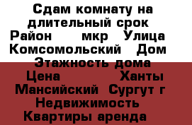Сдам комнату на длительный срок › Район ­ 28 мкр › Улица ­ Комсомольский › Дом ­ 48 › Этажность дома ­ 9 › Цена ­ 12 000 - Ханты-Мансийский, Сургут г. Недвижимость » Квартиры аренда   